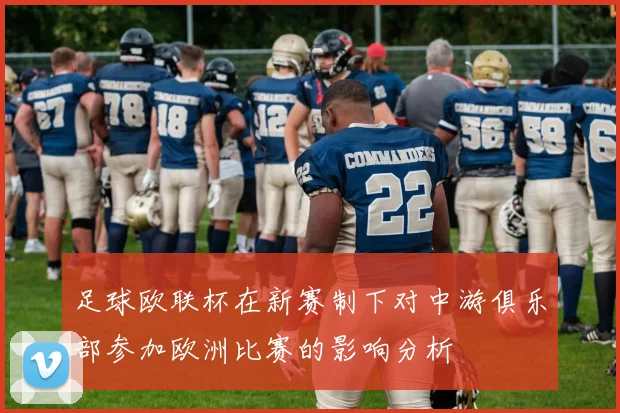 足球欧联杯在新赛制下对中游俱乐部参加欧洲比赛的影响分析