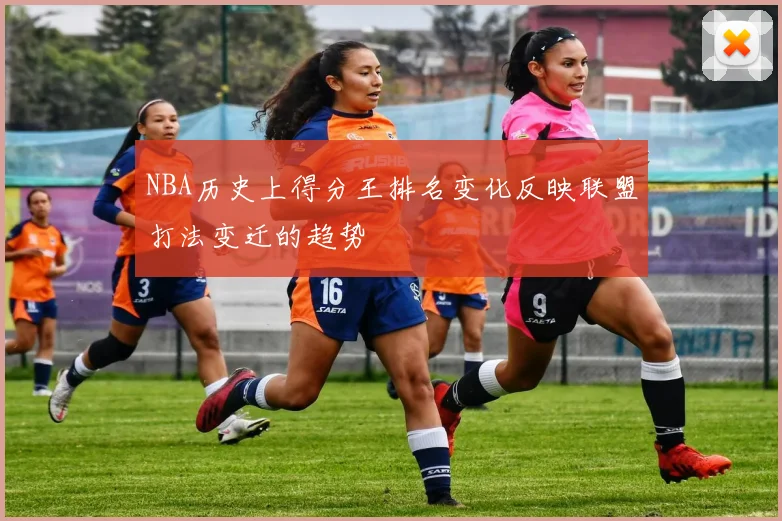 NBA历史上得分王排名变化反映联盟打法变迁的趋势