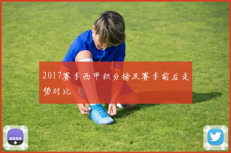 2017赛季西甲积分榜及赛季前后走势对比