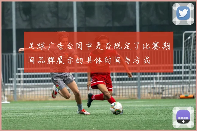 足球广告合同中是否规定了比赛期间品牌展示的具体时间与方式
