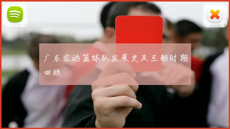 广东宏远篮球队发展史及王朝时期回顾