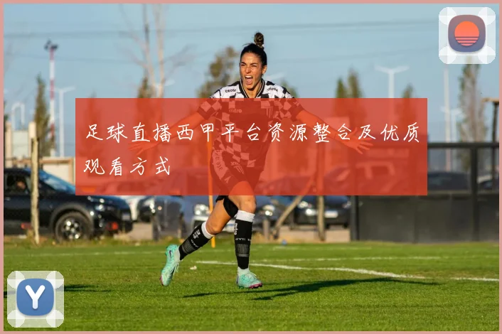 足球直播西甲平台资源整合及优质观看方式