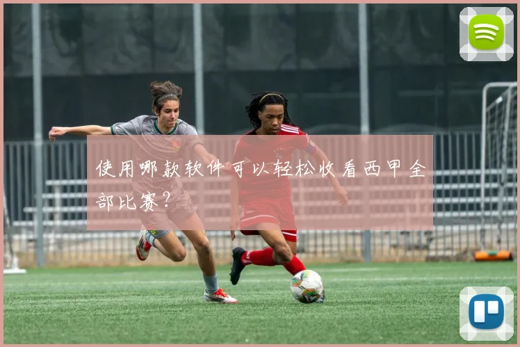 使用哪款软件可以轻松收看西甲全部比赛？