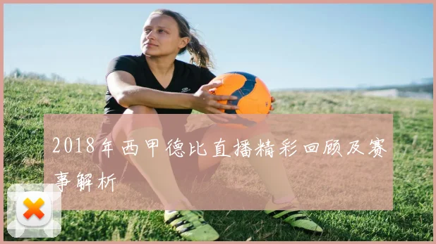 2018年西甲德比直播精彩回顾及赛事解析