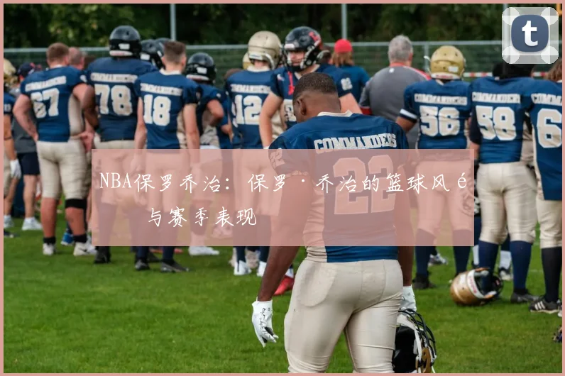 NBA保罗乔治：保罗·乔治的篮球风采与赛季表现