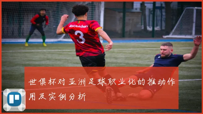 世俱杯对亚洲足球职业化的推动作用及实例分析