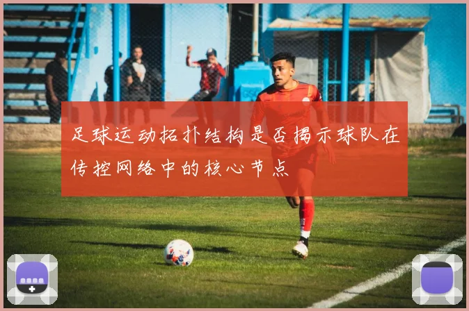 足球运动拓扑结构是否揭示球队在传控网络中的核心节点