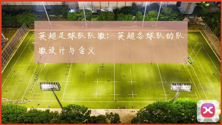 英超足球队队徽：英超各球队的队徽设计与含义