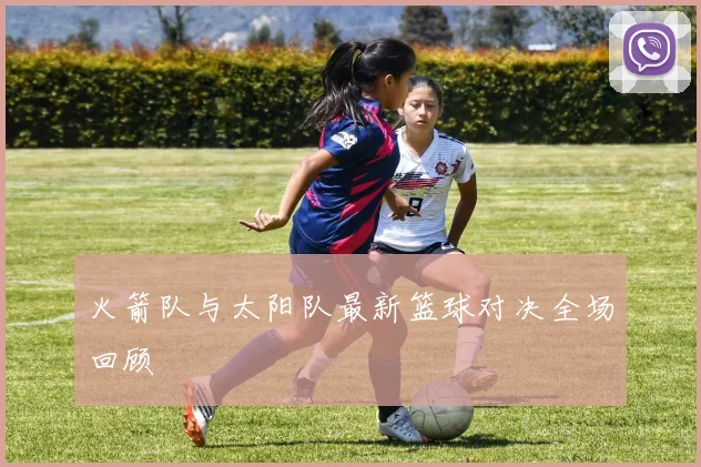 火箭队与太阳队最新篮球对决全场回顾