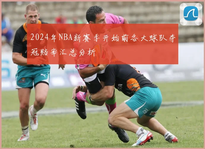 2024年NBA新赛季开始前各大球队夺冠赔率汇总分析