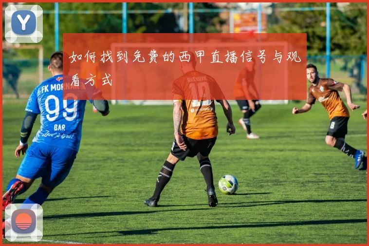 如何找到免费的西甲直播信号与观看方式