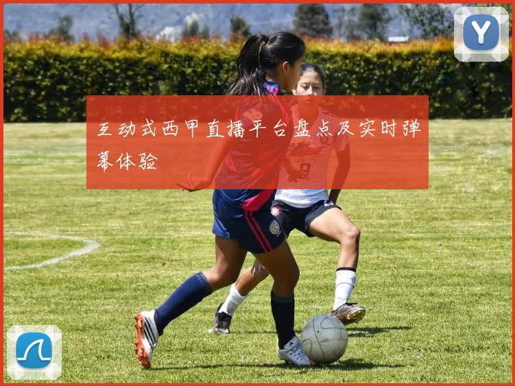 互动式西甲直播平台盘点及实时弹幕体验
